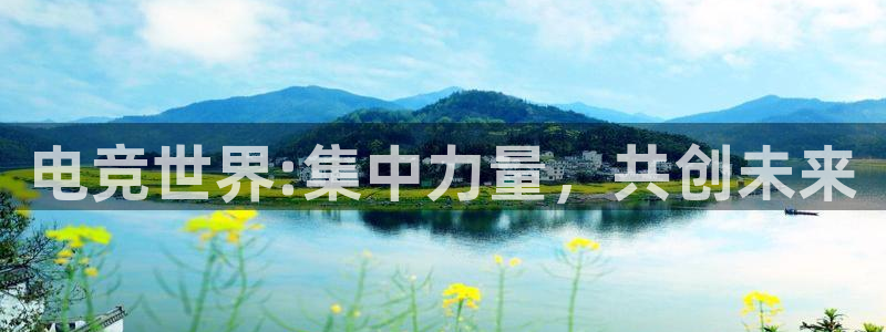 uwin电竞网址：电竞世界:集中力量，共创未来